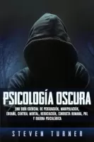Psicolog�a oscura Una gu�a esencial de persuasi�n, manipulaci�n, enga�o, control mental, negociaci�n, conducta humana, PNL y guerra psicol�gica